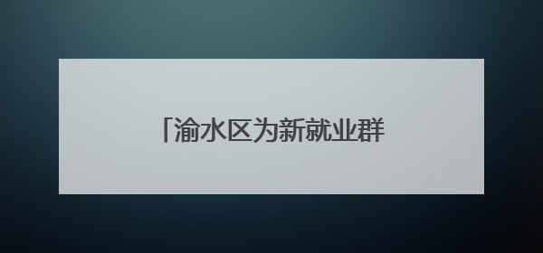 渝水区为新就业群体“充电赋能”，三大培训精准开课！