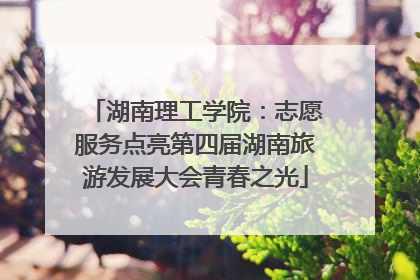 湖南理工学院：志愿服务点亮第四届湖南旅游发展大会青春之光