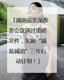 湖南省委深改委会议通过重磅文件，实施“减盐减油”三年行动计划！