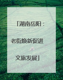 湖南岳阳：老街焕新促进文旅发展