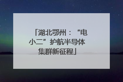 湖北鄂州：“电小二”护航半导体集群新征程