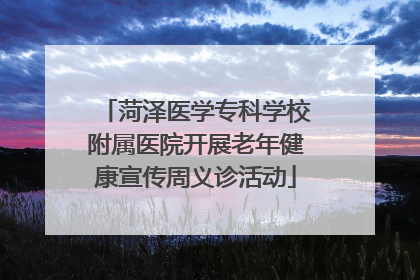菏泽医学专科学校附属医院开展老年健康宣传周义诊活动