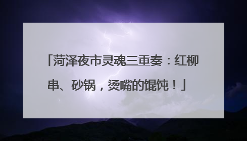 菏泽夜市灵魂三重奏：红柳串、砂锅，烫嘴的馄饨！