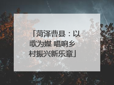 菏泽曹县：以歌为媒 唱响乡村振兴新乐章