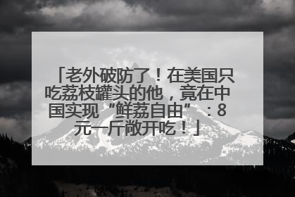老外破防了！在美国只吃荔枝罐头的他，竟在中国实现“鲜荔自由”：8元一斤敞开吃！