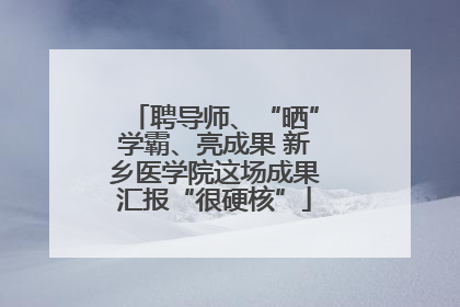聘导师、“晒”学霸、亮成果 新乡医学院这场成果汇报“很硬核”