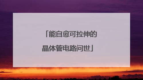 能自愈可拉伸的晶体管电路问世