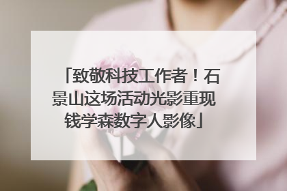 致敬科技工作者！石景山这场活动光影重现钱学森数字人影像
