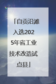 自贡沿滩入选2025年省工业技术改造试点县