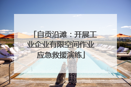 自贡沿滩：开展工业企业有限空间作业应急救援演练