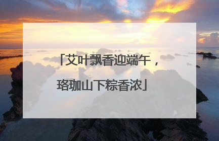 艾叶飘香迎端午，珞珈山下粽香浓