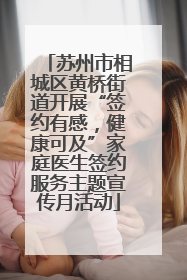 苏州市相城区黄桥街道开展“签约有感，健康可及”家庭医生签约服务主题宣传月活动