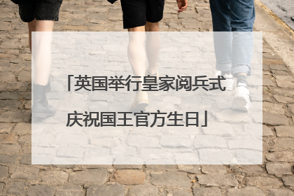 英国举行皇家阅兵式庆祝国王官方生日