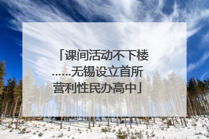 课间活动不下楼……无锡设立首所营利性民办高中
