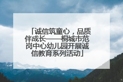 诚信筑童心，品质伴成长——桐城市范岗中心幼儿园开展诚信教育系列活动