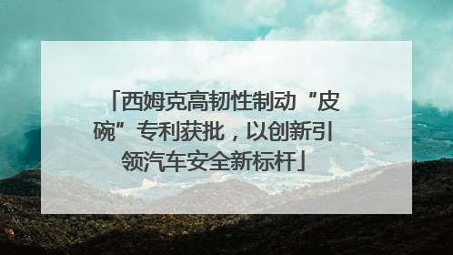 西姆克高韧性制动“皮碗”专利获批，以创新引领汽车安全新标杆