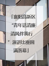 襄阳高新区“青年话清廉 清风伴我行”演讲比赛圆满落幕