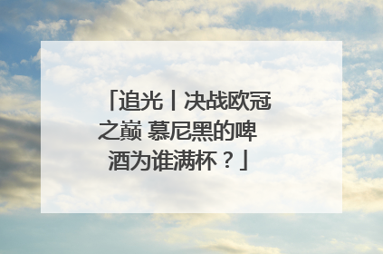 追光丨决战欧冠之巅 慕尼黑的啤酒为谁满杯？