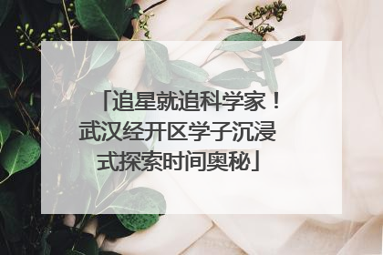 追星就追科学家！武汉经开区学子沉浸式探索时间奥秘