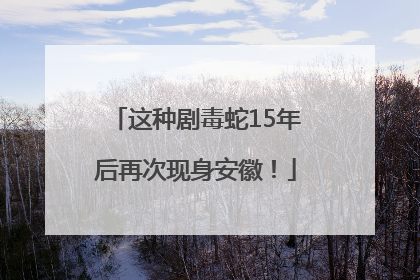 这种剧毒蛇15年后再次现身安徽！