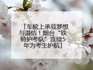 车轮上承载梦想与温情！烟台“铁骑护考队”连续5年为考生护航