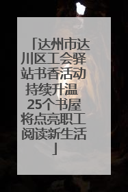 达州市达川区工会驿站书香活动持续升温 25个书屋将点亮职工阅读新生活