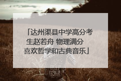 达州渠县中学高分考生赵若舟 物理满分 喜欢哲学和古典音乐