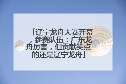 辽宁龙舟大赛开幕，参赛队伍：广东龙舟厉害，但贡献笑点的还是辽宁龙舟