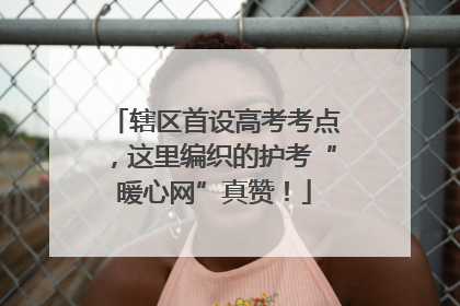 辖区首设高考考点，这里编织的护考“暖心网”真赞！