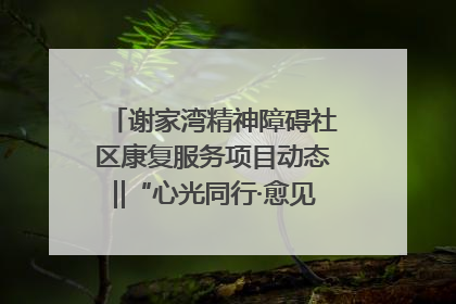 谢家湾精神障碍社区康复服务项目动态‖“心光同行·愈见美好——公益讲堂与健康义诊”活动