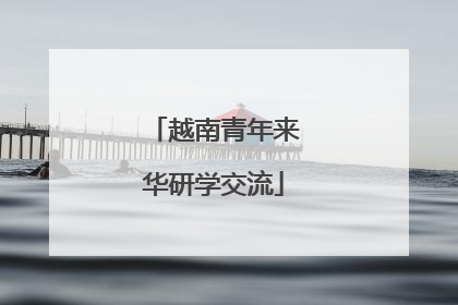 越南青年来华研学交流