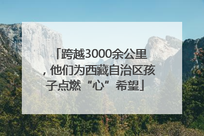 跨越3000余公里，他们为西藏自治区孩子点燃“心”希望