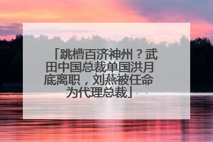 跳槽百济神州？武田中国总裁单国洪月底离职，刘燕被任命为代理总裁