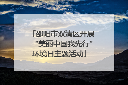 邵阳市双清区开展“美丽中国我先行”环境日主题活动