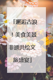 邂逅古浪！美食美景非遗共绘文旅盛宴