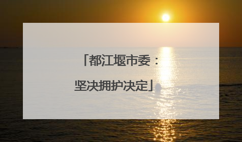 都江堰市委：坚决拥护决定