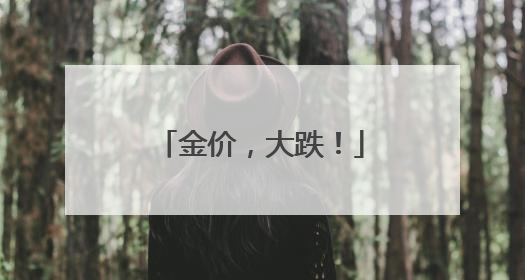 金价，大跌！