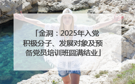 金洞：2025年入党积极分子、发展对象及预备党员培训班圆满结业
