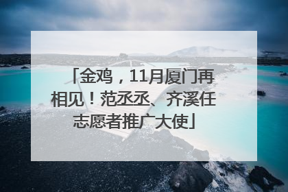 金鸡，11月厦门再相见！范丞丞、齐溪任志愿者推广大使