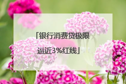银行消费贷极限逼近3%红线