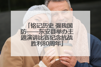 铭记历史 强我国防——东安县举办主题演讲比赛纪念抗战胜利80周年