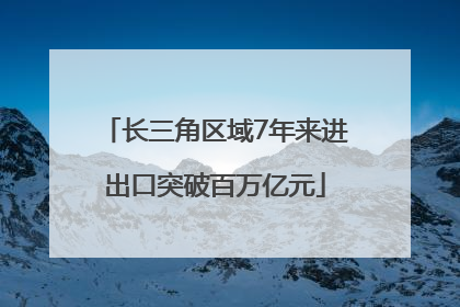 长三角区域7年来进出口突破百万亿元