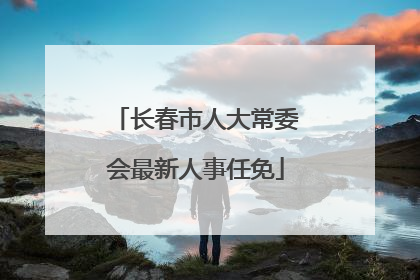 长春市人大常委会最新人事任免