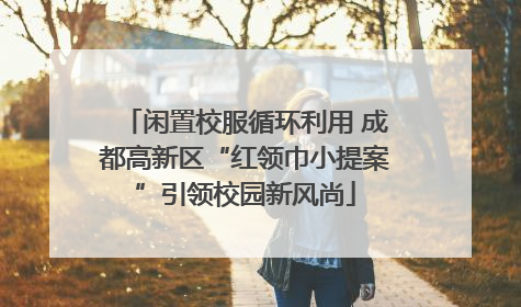 闲置校服循环利用 成都高新区“红领巾小提案”引领校园新风尚