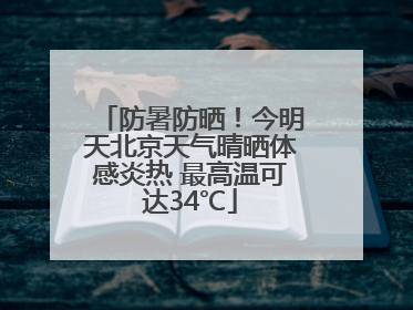 防暑防晒！今明天北京天气晴晒体感炎热 最高温可达34℃