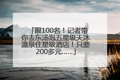 限100名！记者带你去东汤泡五星级天沐温泉住星级酒店！只要200多元……