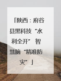 陕西：府谷县黑科技“水利全开” 智慧脑“精准防灾”