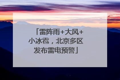 雷阵雨+大风+小冰雹，北京多区发布雷电预警