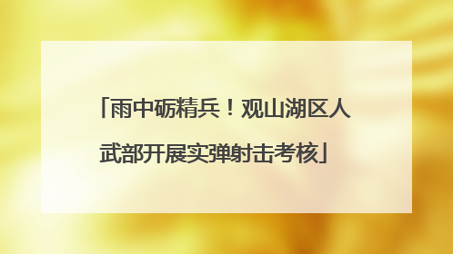 雨中砺精兵！观山湖区人武部开展实弹射击考核