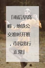 雨后早高峰，地铁公交准时开班，市民出行正常